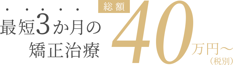 最短3か月の矯正治療40万円〜（税別）