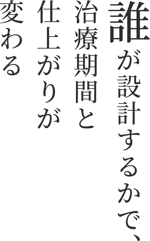 誰が設計するかで、治療期間と仕上がりが変わる