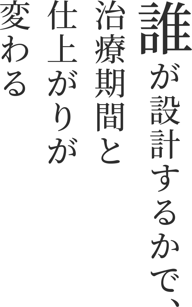 誰が設計するかで、治療期間と仕上がりが変わる