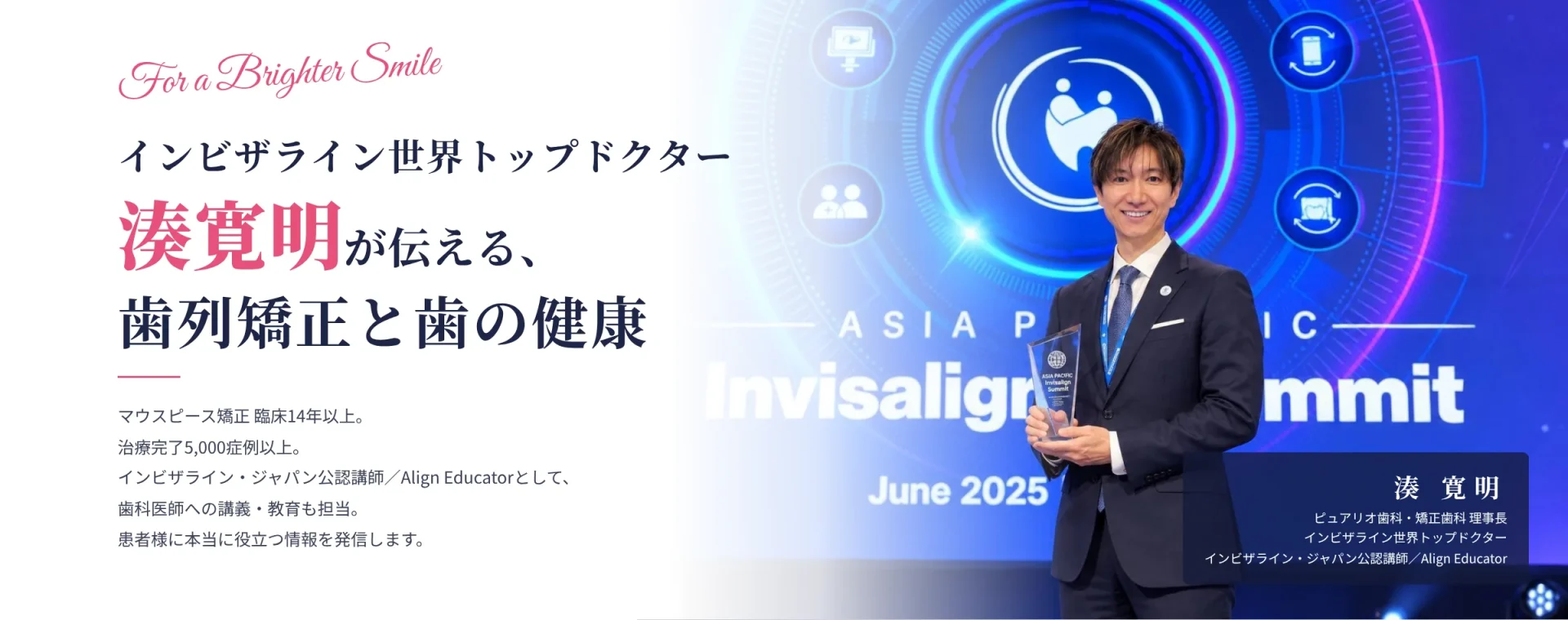 インビザライン世界トップドクター 湊寛明が伝える、歯列矯正と歯の健康。マウスピース矯正 臨床14年以上、治療完了5,000症例以上。インビザライン・ジャパン公認講師／Align Educator